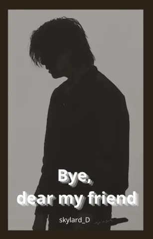 Bye, dear my friend